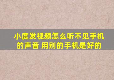 小度发视频怎么听不见手机的声音 用别的手机是好的